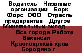 Водитель › Название организации ­ Ворк Форс, ООО › Отрасль предприятия ­ Другое › Минимальный оклад ­ 43 000 - Все города Работа » Вакансии   . Красноярский край,Бородино г.